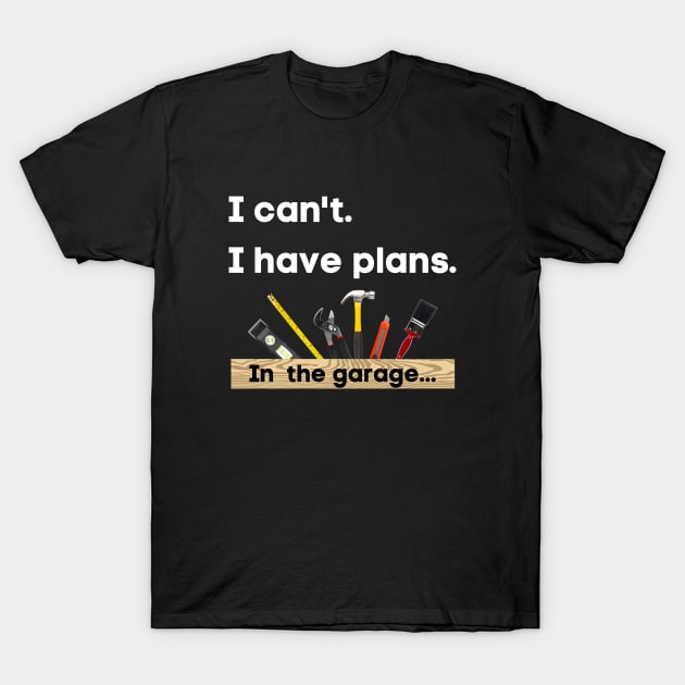 I can't. I have plans. In the garage. (Toolbox version) T-Shirt by Dreanpitch